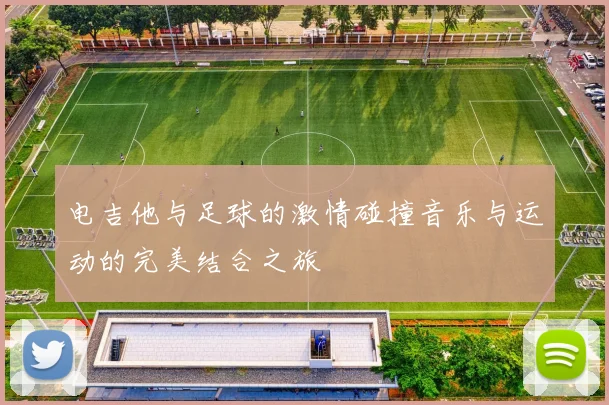 电吉他与足球的激情碰撞音乐与运动的完美结合之旅
