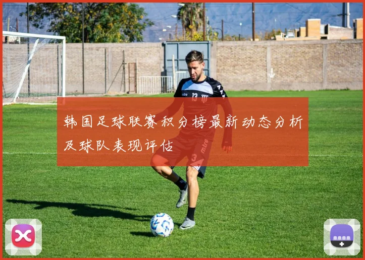 韩国足球联赛积分榜最新动态分析及球队表现评估