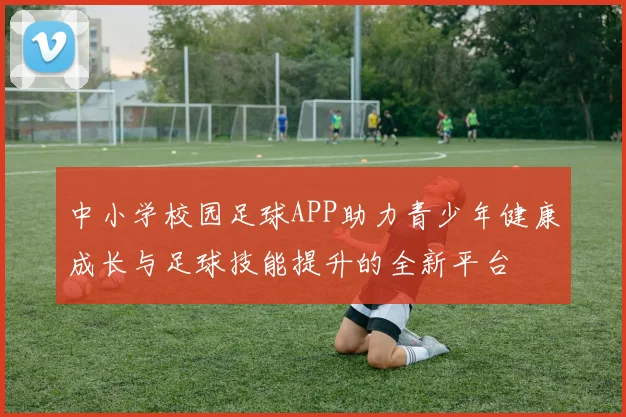 中小学校园足球APP助力青少年健康成长与足球技能提升的全新平台