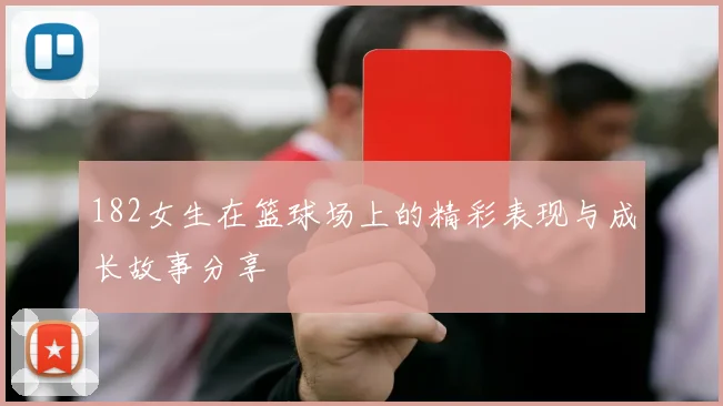 182女生在篮球场上的精彩表现与成长故事分享