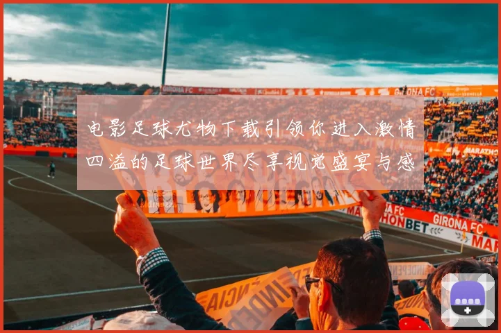 电影足球尤物下载引领你进入激情四溢的足球世界尽享视觉盛宴与感动体验